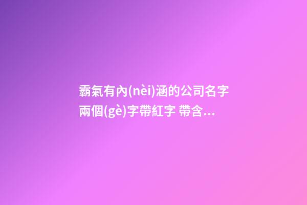 霸氣有內(nèi)涵的公司名字兩個(gè)字帶紅字 帶含義-第1張-公司起名-玄機(jī)派
